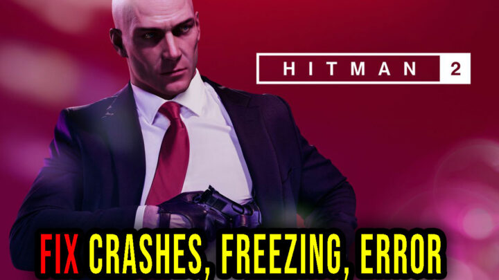 Hitman 2 – Crashes, freezing, error codes, and launching problems – fix it!