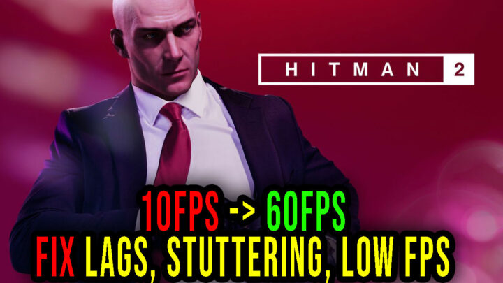 Hitman 2 – Lags, stuttering issues and low FPS – fix it!