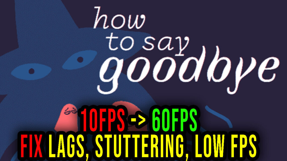 How to Say Goodbye – Lags, stuttering issues and low FPS – fix it!