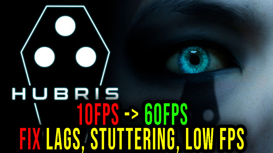 Hubris – Lags, stuttering issues and low FPS – fix it!