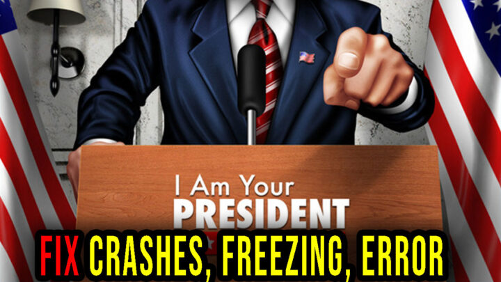 I Am Your President – Crashes, freezing, error codes, and launching problems – fix it!