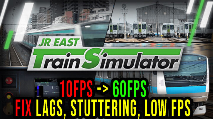 JR EAST Train Simulator – Lags, stuttering issues and low FPS – fix it!