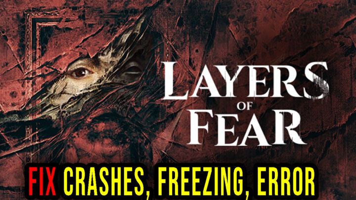 Layers of Fear – Crashes, freezing, error codes, and launching problems – fix it!