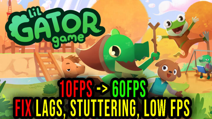 Lil Gator Game – Lags, stuttering issues and low FPS – fix it!