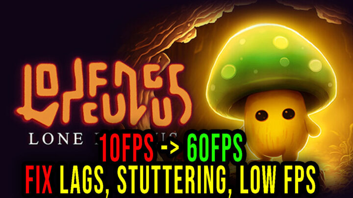 Lone Fungus – Lags, stuttering issues and low FPS – fix it!