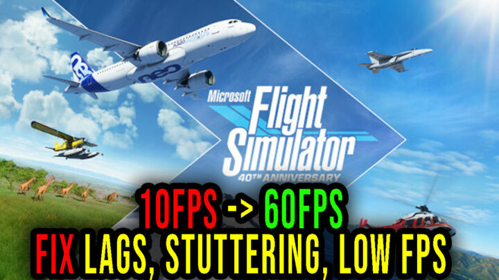 Microsoft Flight Simulator – Lags, stuttering issues and low FPS – fix it!