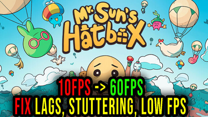 Mr. Sun’s Hatbox – Lags, stuttering issues and low FPS – fix it!