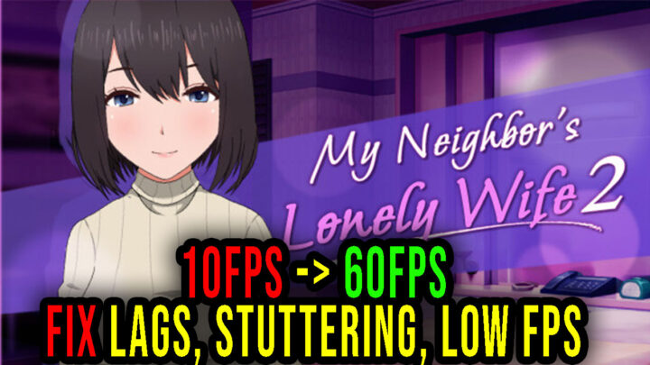 My Neighbor’s Lonely Wife 2 – Lags, stuttering issues and low FPS – fix it!