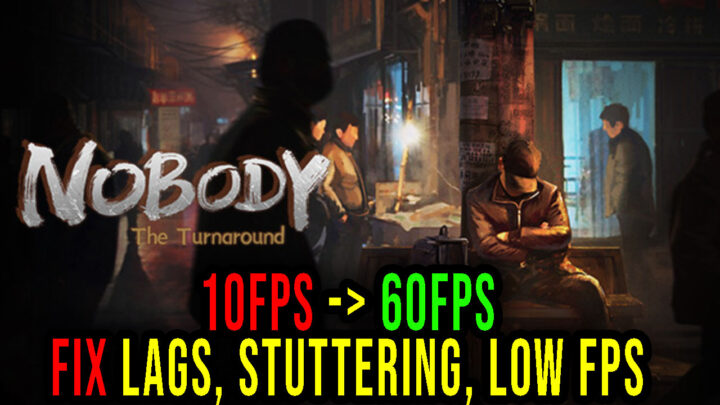 Nobody – The Turnaround – Lags, stuttering issues and low FPS – fix it!
