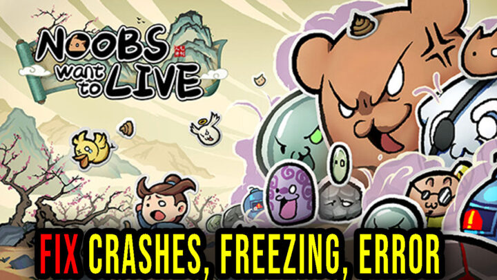 Noobs Want to Live – Crashes, freezing, error codes, and launching problems – fix it!