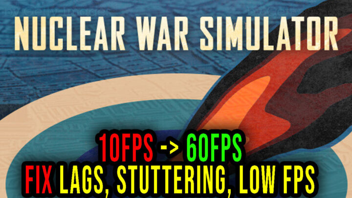 Nuclear War Simulator – Lags, stuttering issues and low FPS – fix it!