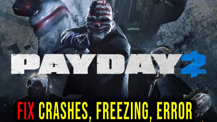 PAYDAY 2 – Crashes, freezing, error codes, and launching problems – fix it!