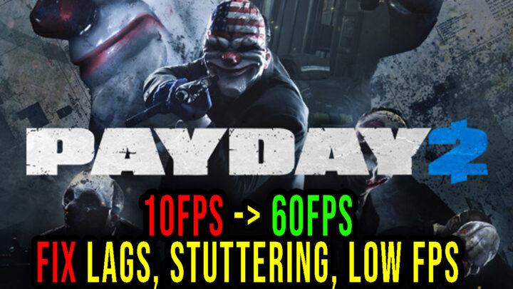 PAYDAY 2 – Lags, stuttering issues and low FPS – fix it!