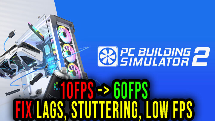 PC Building Simulator 2 – Lags, stuttering issues and low FPS – fix it!