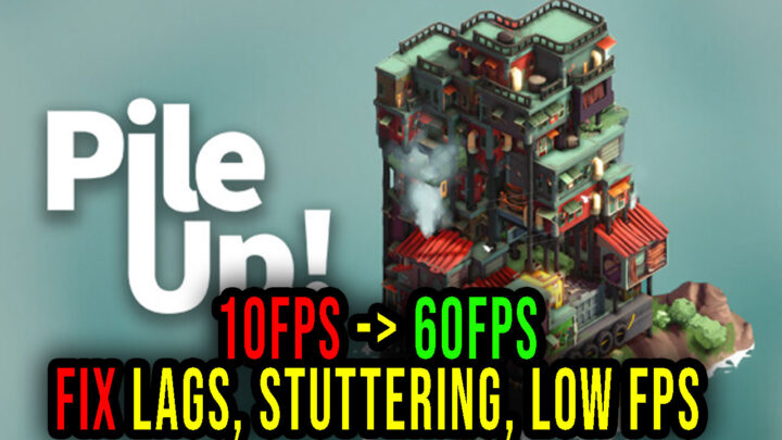 Pile Up! – Lags, stuttering issues and low FPS – fix it!