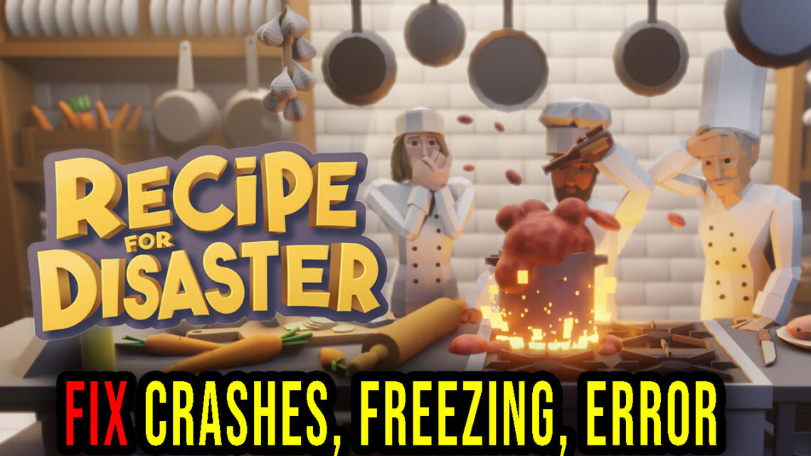 Recipe for Disaster – Crashes, freezing, error codes, and launching problems – fix it!