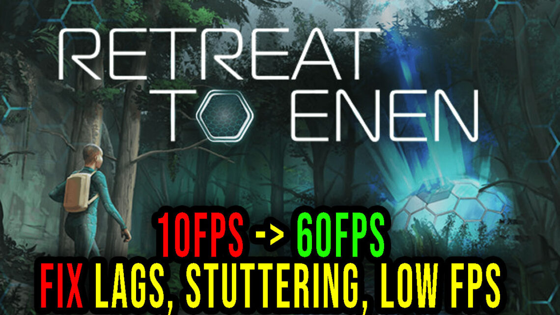 Retreat To Enen – Lags, stuttering issues and low FPS – fix it!