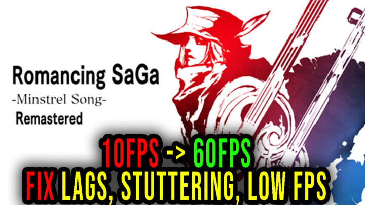 Romancing SaGa -Minstrel Song- Remastered – Lags, stuttering issues and low FPS – fix it!