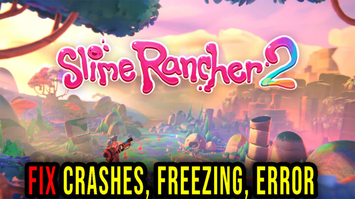 Slime Rancher 2 – Crashes, freezing, error codes, and launching problems – fix it!