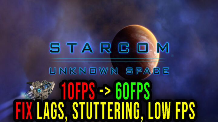 Starcom: Unknown Space – Lags, stuttering issues and low FPS – fix it!