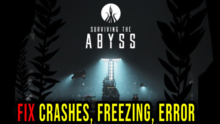 Surviving the Abyss – Crashes, freezing, error codes, and launching problems – fix it!