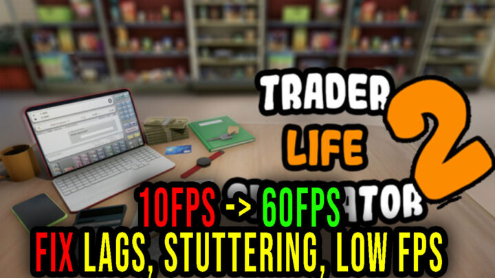TRADER LIFE SIMULATOR 2 – Lags, stuttering issues and low FPS – fix it!