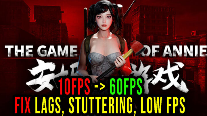 The Game of Annie – Lags, stuttering issues and low FPS – fix it!