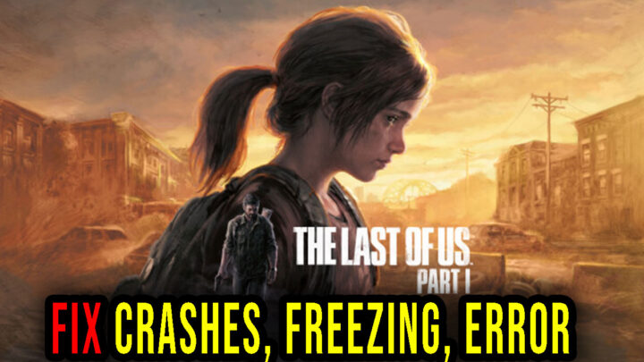 The Last of Us Part I – Crashes, freezing, error codes, and launching problems – fix it!