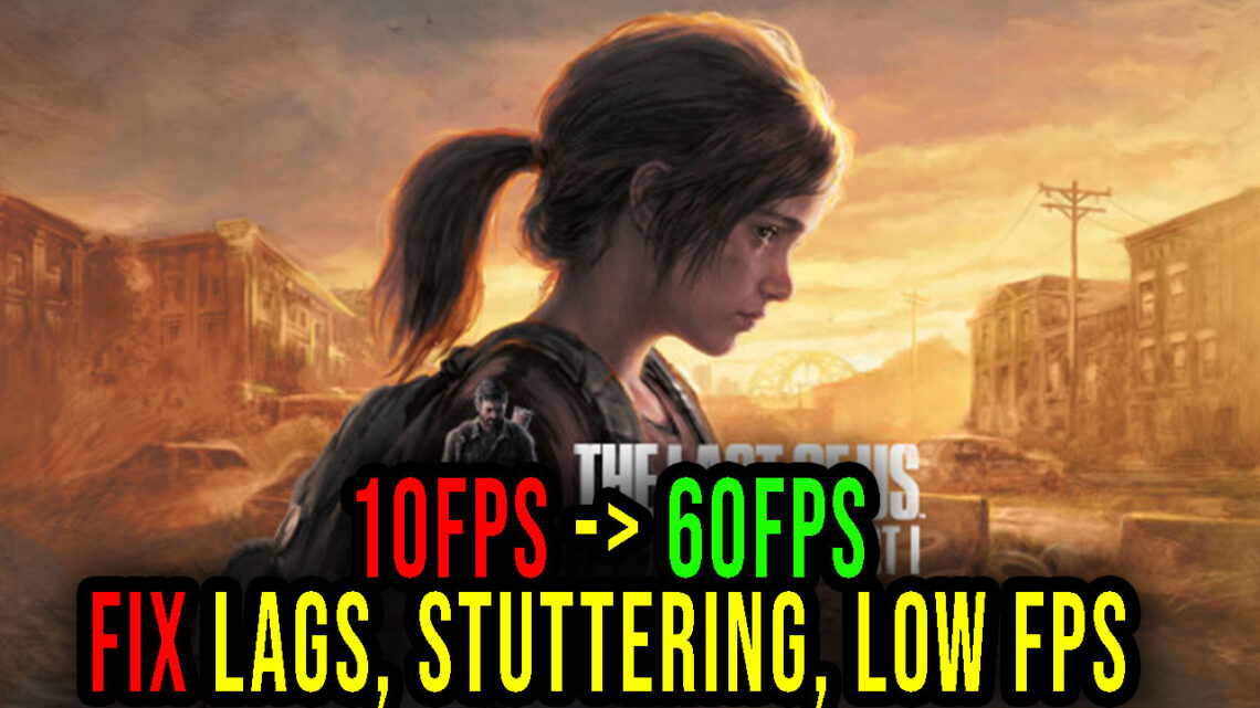 The Last of Us Part I – Lags, stuttering issues and low FPS – fix it!