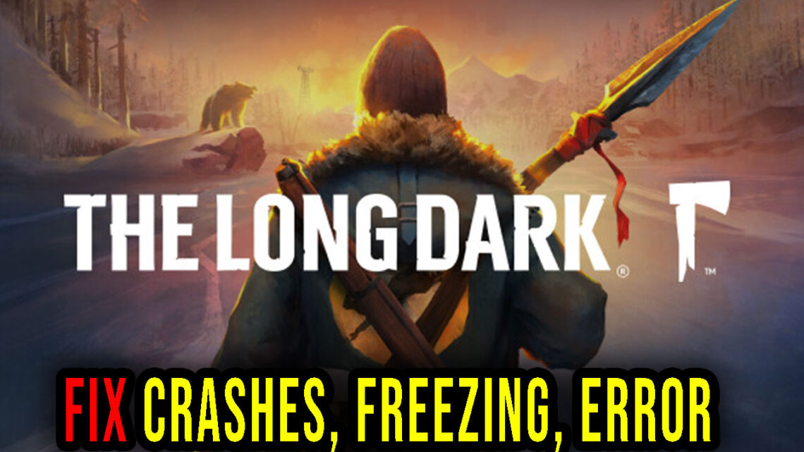 The Long Dark – Crashes, freezing, error codes, and launching problems – fix it!