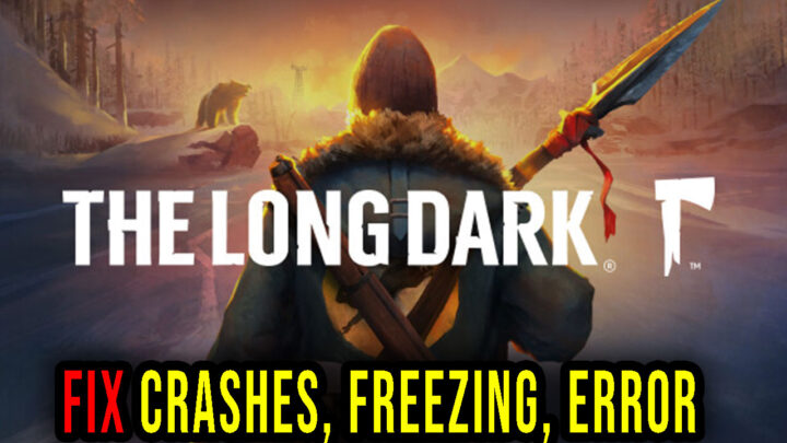 The Long Dark – Crashes, freezing, error codes, and launching problems – fix it!