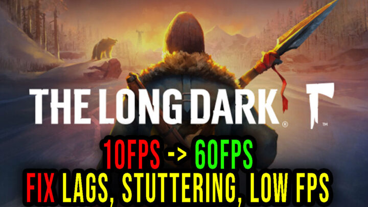 The Long Dark – Lags, stuttering issues and low FPS – fix it!