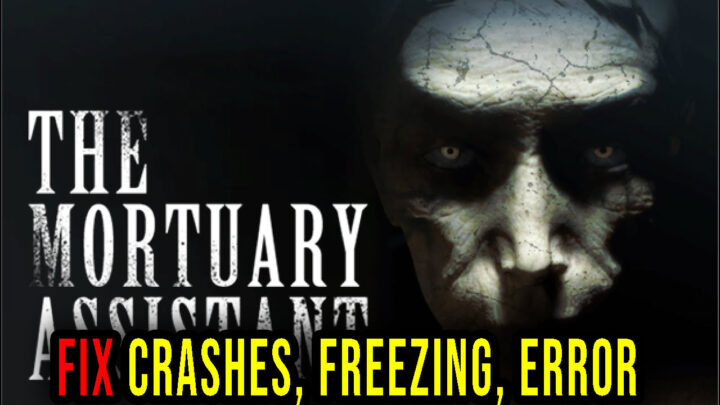 The Mortuary Assistant – Crashes, freezing, error codes, and launching problems – fix it!