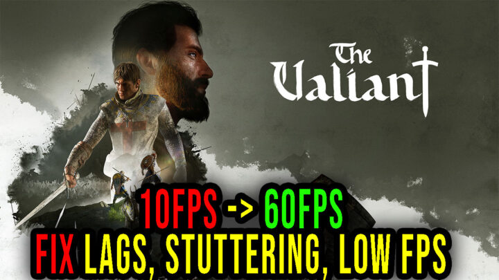 The Valiant – Lags, stuttering issues and low FPS – fix it!