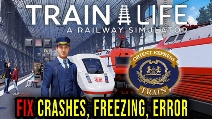 Train Life – A Railway Simulator – Crashes, freezing, error codes, and launching problems – fix it!