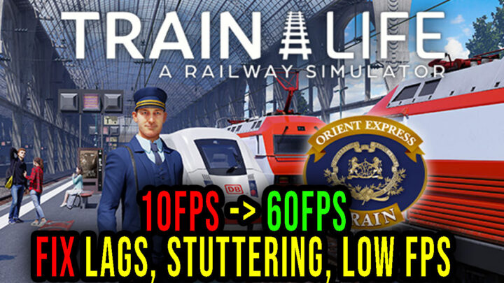 Train Life – A Railway Simulator – Lags, stuttering issues and low FPS – fix it!