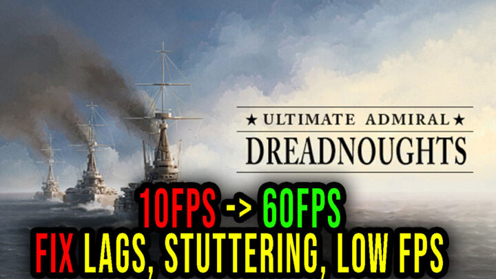 Ultimate Admiral: Dreadnoughts – Lags, stuttering issues and low FPS – fix it!