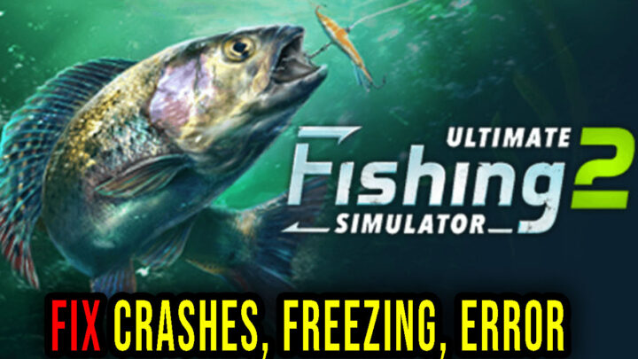 Ultimate Fishing Simulator 2 – Crashes, freezing, error codes, and launching problems – fix it!