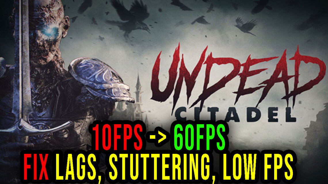 Undead Citadel – Lags, stuttering issues and low FPS – fix it!