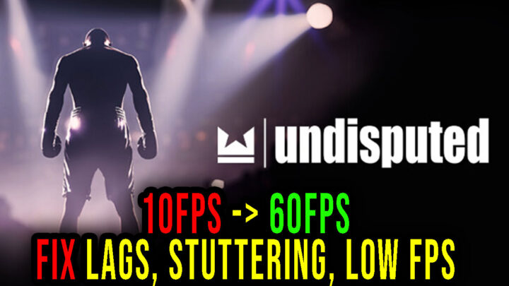 Undisputed – Lags, stuttering issues and low FPS – fix it!