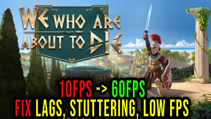 We Who Are About To Die – Lags, stuttering issues and low FPS – fix it!