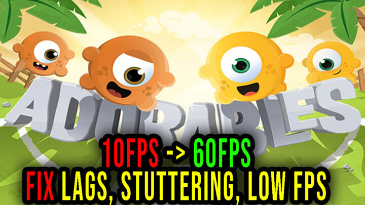 Adorables – Lags, stuttering issues and low FPS – fix it!