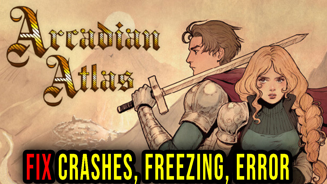 Arcadian Atlas Crashes, freezing, error codes, and launching problems