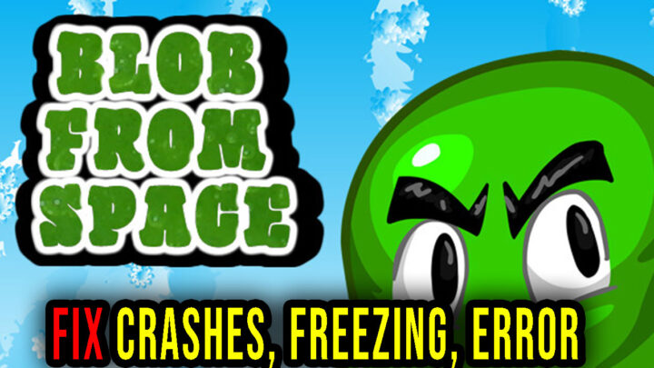 Blob From Space – Crashes, freezing, error codes, and launching problems – fix it!