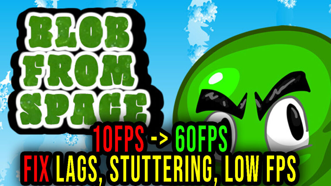 Blob From Space – Lags, stuttering issues and low FPS – fix it!
