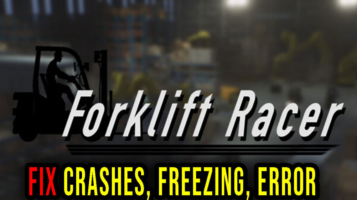 Forklift Racer – Crashes, freezing, error codes, and launching problems – fix it!
