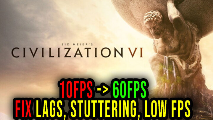 Sid Meier’s Civilization VI – Lags, stuttering issues and low FPS – fix it!