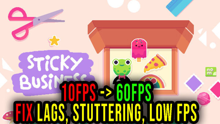 Sticky Business – Lags, stuttering issues and low FPS – fix it!
