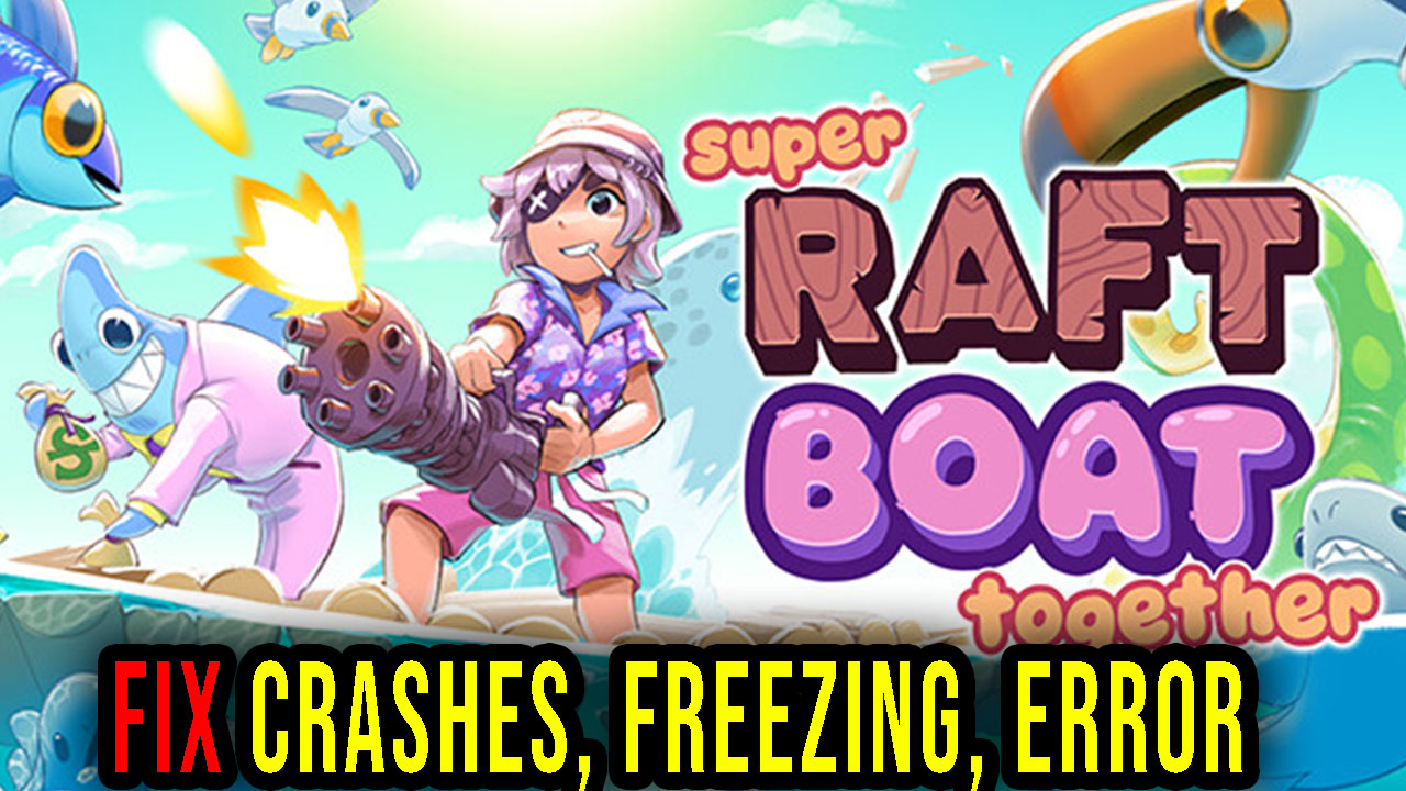 Super Raft Boat Together Crashes, freezing, error codes, and