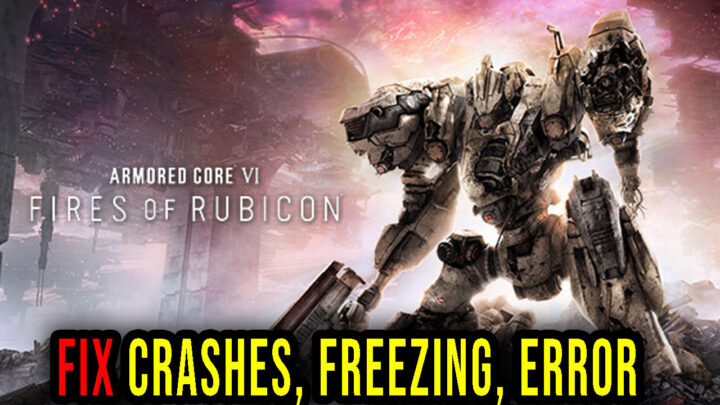 ARMORED CORE VI FIRES OF RUBICON – Crashes, freezing, error codes, and launching problems – fix it!